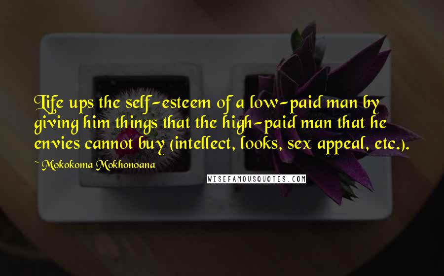 Mokokoma Mokhonoana quotes: Life ups the self-esteem of a low-paid man by giving him things that the high-paid man that he envies cannot buy (intellect, looks, sex appeal, etc.).