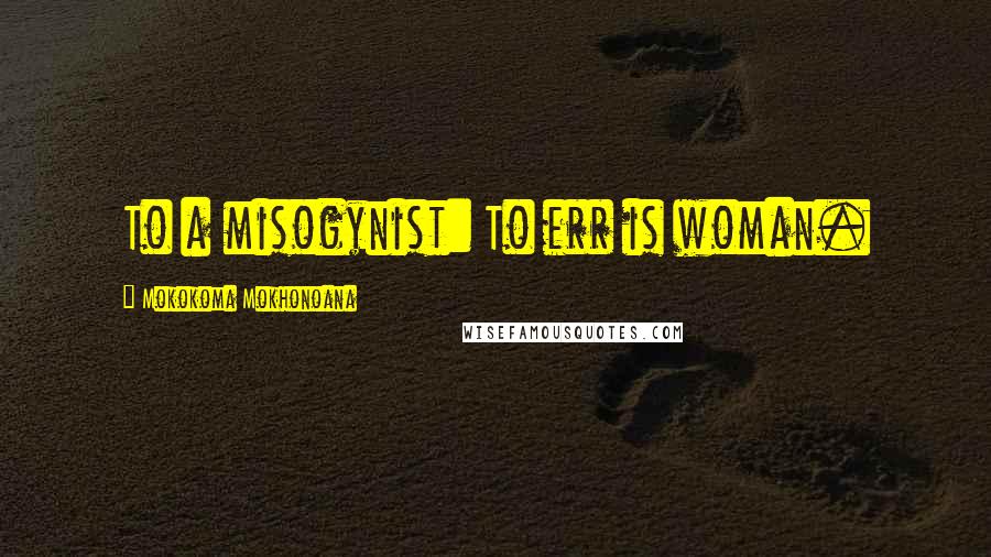 Mokokoma Mokhonoana quotes: To a misogynist: To err is woman.