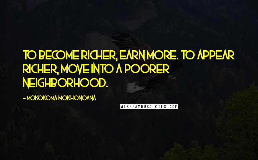 Mokokoma Mokhonoana quotes: To become richer, earn more. To appear richer, move into a poorer neighborhood.