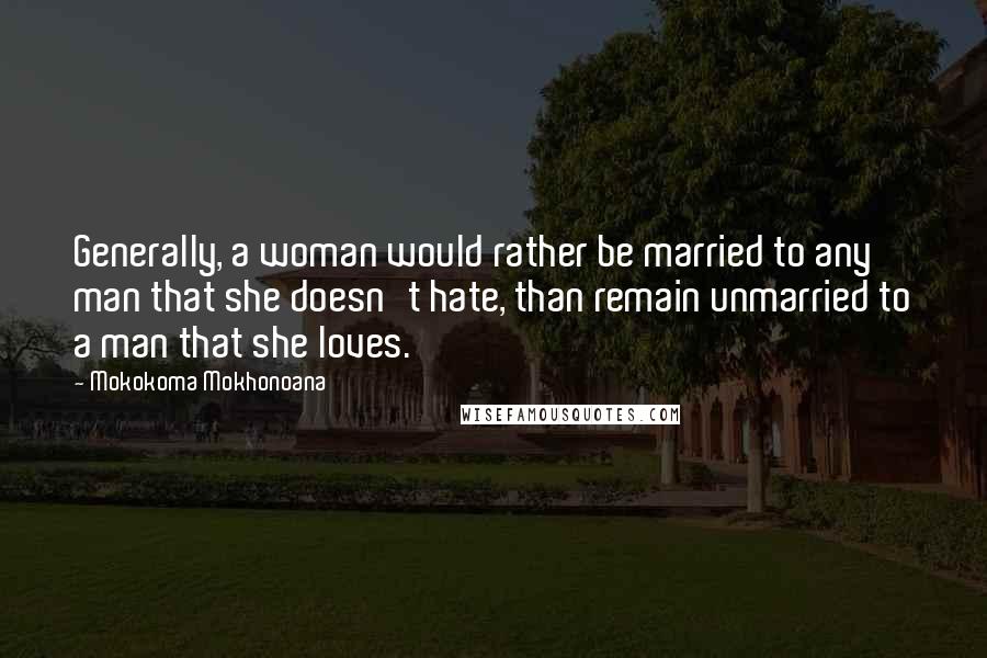 Mokokoma Mokhonoana quotes: Generally, a woman would rather be married to any man that she doesn't hate, than remain unmarried to a man that she loves.