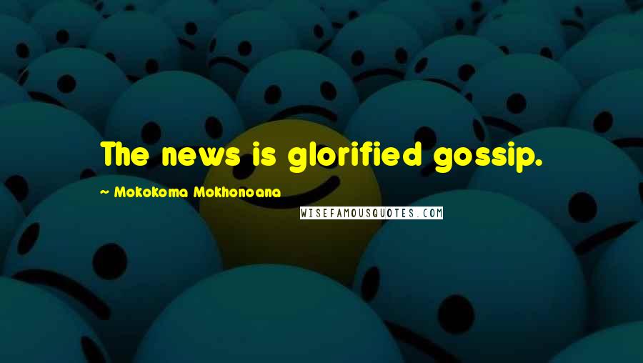 Mokokoma Mokhonoana quotes: The news is glorified gossip.