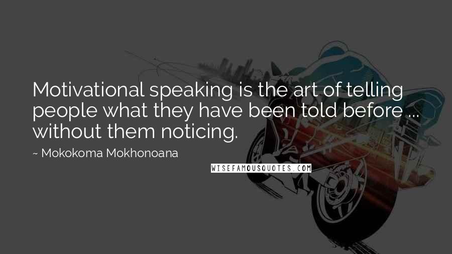 Mokokoma Mokhonoana quotes: Motivational speaking is the art of telling people what they have been told before ... without them noticing.