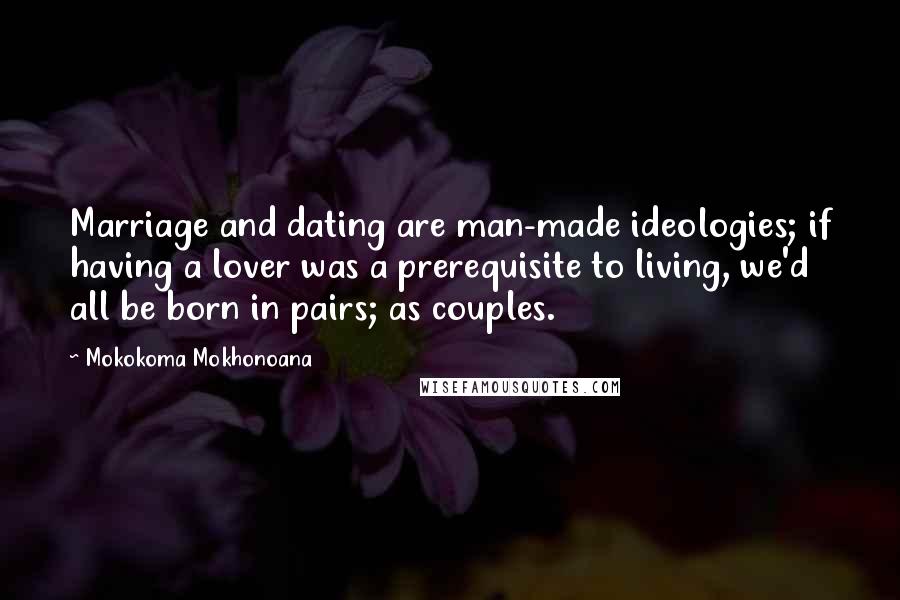 Mokokoma Mokhonoana quotes: Marriage and dating are man-made ideologies; if having a lover was a prerequisite to living, we'd all be born in pairs; as couples.