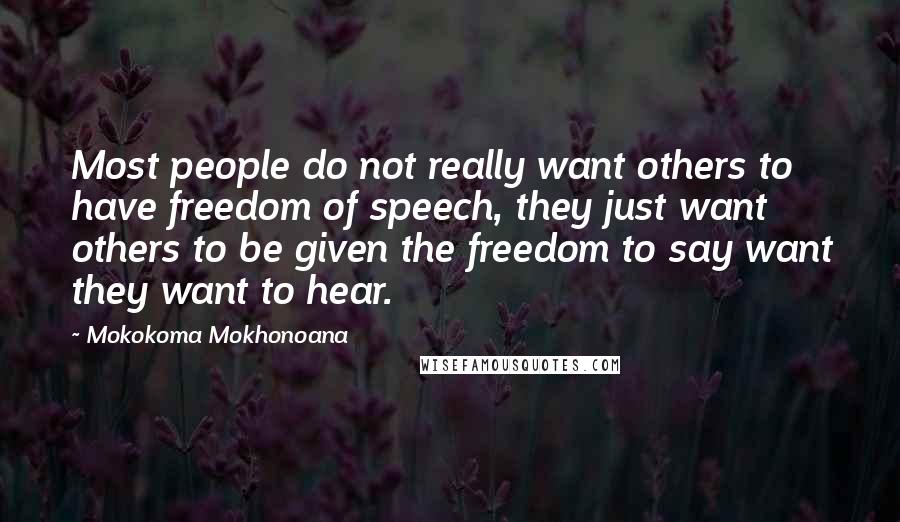 Mokokoma Mokhonoana quotes: Most people do not really want others to have freedom of speech, they just want others to be given the freedom to say want they want to hear.