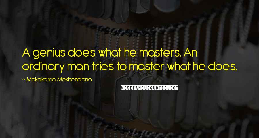 Mokokoma Mokhonoana quotes: A genius does what he masters. An ordinary man tries to master what he does.