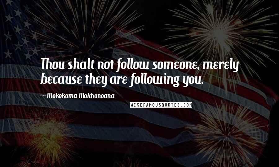 Mokokoma Mokhonoana quotes: Thou shalt not follow someone, merely because they are following you.