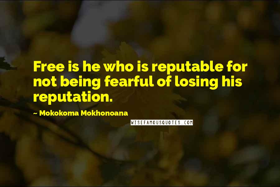 Mokokoma Mokhonoana quotes: Free is he who is reputable for not being fearful of losing his reputation.