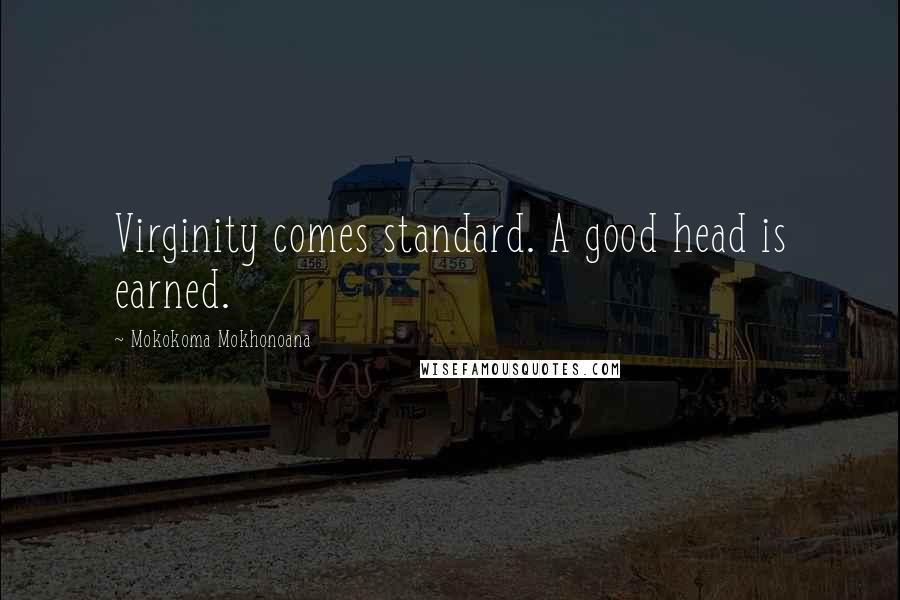 Mokokoma Mokhonoana quotes: Virginity comes standard. A good head is earned.