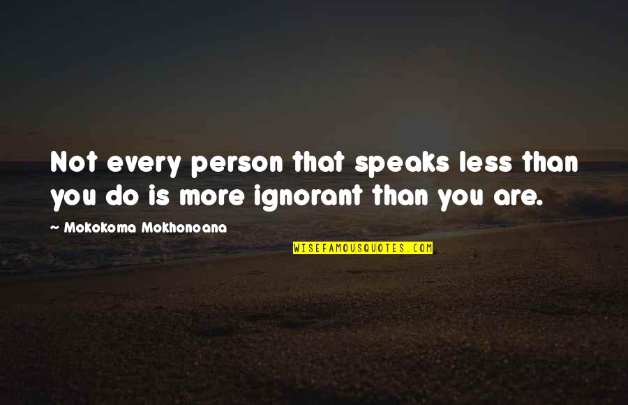 Mokokoma Mokhonoana Quotes By Mokokoma Mokhonoana: Not every person that speaks less than you