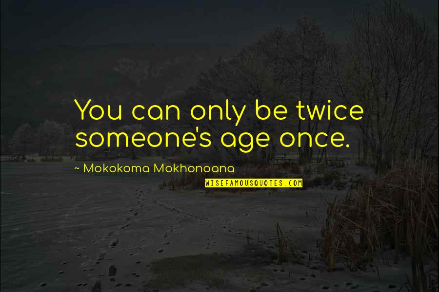 Mokokoma Mokhonoana Quotes By Mokokoma Mokhonoana: You can only be twice someone's age once.