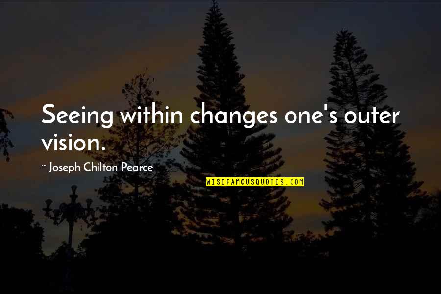 Moksa Restaurant Quotes By Joseph Chilton Pearce: Seeing within changes one's outer vision.