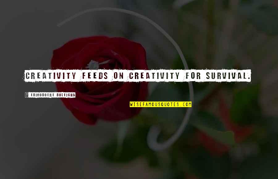 Mokslo Darbai Quotes By Ebimoboere Boleigha: Creativity feeds on creativity for survival.