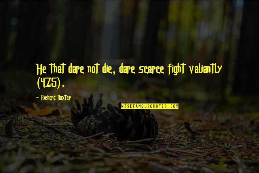 Mokytis Skaityti Quotes By Richard Baxter: He that dare not die, dare scarce fight Mokytis Skaityti Quotes By Richard Baxter: He that dare not die, dare scarce fight