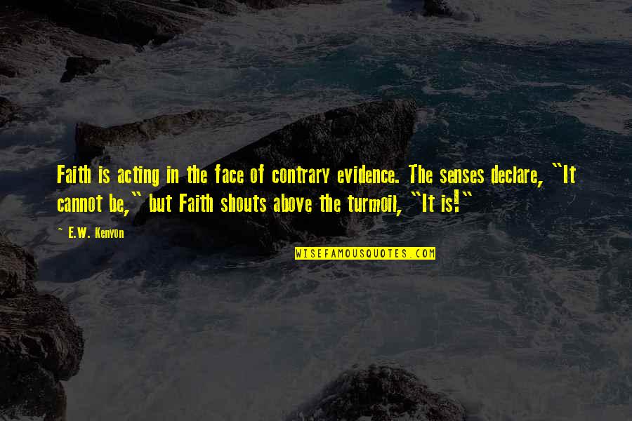 Molana Ali Quotes By E.W. Kenyon: Faith is acting in the face of contrary