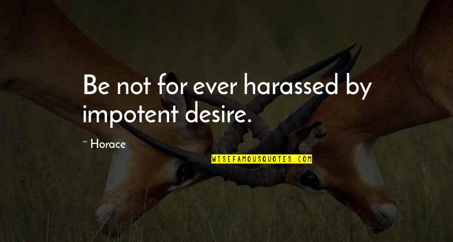 Molave Pronunciation Quotes By Horace: Be not for ever harassed by impotent desire.