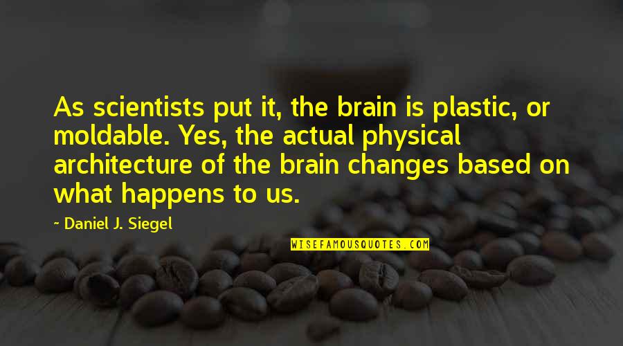 Moldable Plastic Quotes By Daniel J. Siegel: As scientists put it, the brain is plastic,