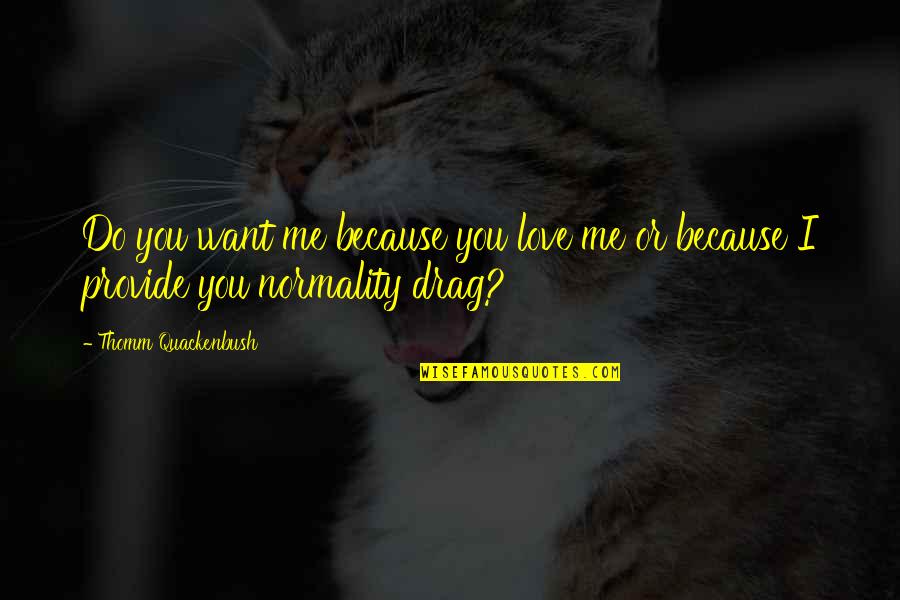Moldavian Quotes By Thomm Quackenbush: Do you want me because you love me Moldavian Quotes By Thomm Quackenbush: Do you want me because you love me