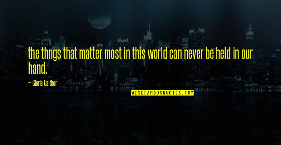Moldeamiento Quotes By Gloria Gaither: the thngs that matter most in this world