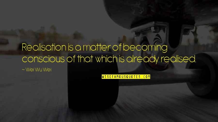Moldings And Trim Quotes By Wei Wu Wei: Realisation is a matter of becoming conscious of