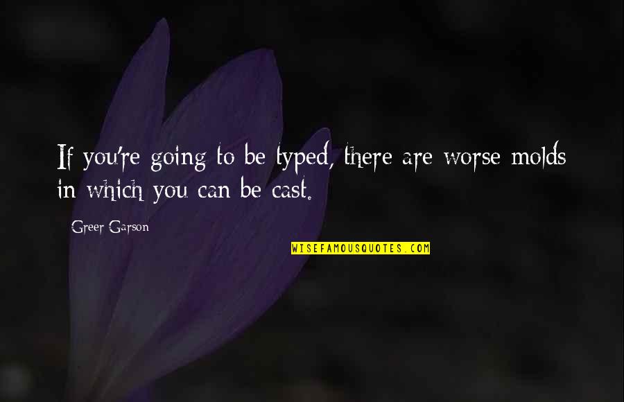 Molds And Casts Quotes By Greer Garson: If you're going to be typed, there are
