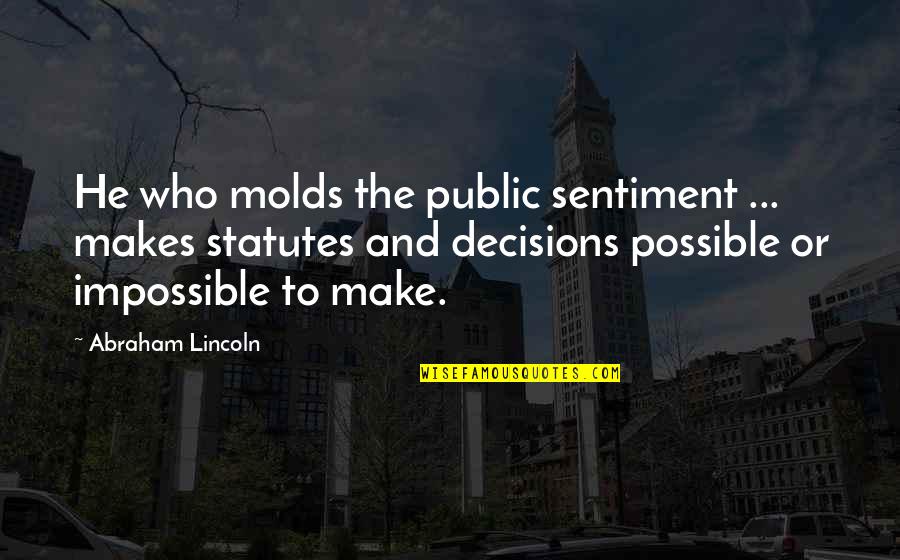 Molds Quotes By Abraham Lincoln: He who molds the public sentiment ... makes Molds Quotes By Abraham Lincoln: He who molds the public sentiment ... makes