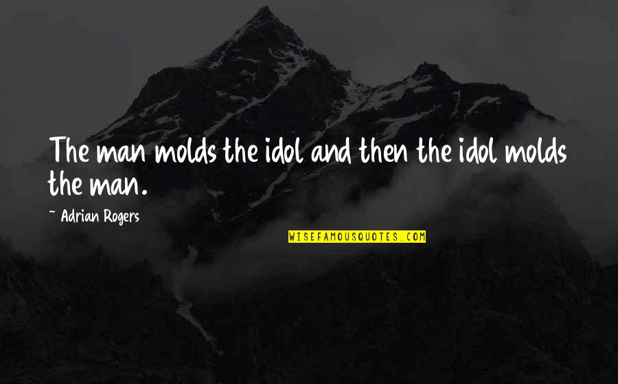 Molds Quotes By Adrian Rogers: The man molds the idol and then the Molds Quotes By Adrian Rogers: The man molds the idol and then the