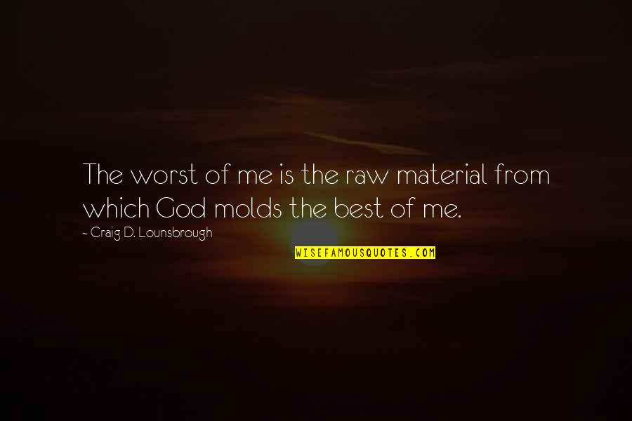 Molds Quotes By Craig D. Lounsbrough: The worst of me is the raw material Molds Quotes By Craig D. Lounsbrough: The worst of me is the raw material