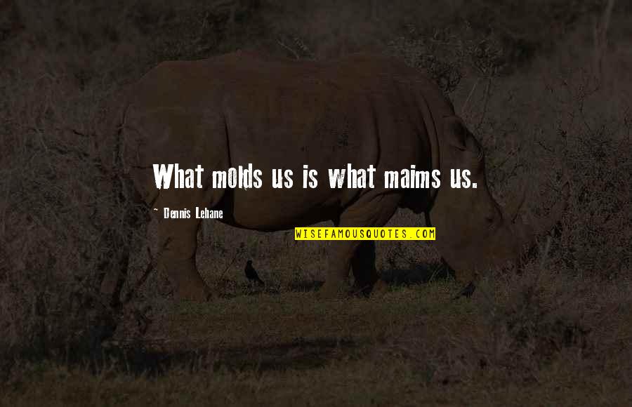Molds Quotes By Dennis Lehane: What molds us is what maims us. Molds Quotes By Dennis Lehane: What molds us is what maims us.