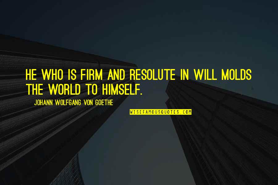 Molds Quotes By Johann Wolfgang Von Goethe: He who is firm and resolute in will Molds Quotes By Johann Wolfgang Von Goethe: He who is firm and resolute in will