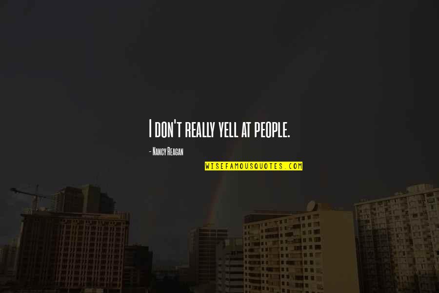 Molds Quotes By Nancy Reagan: I don't really yell at people. Molds Quotes By Nancy Reagan: I don't really yell at people.