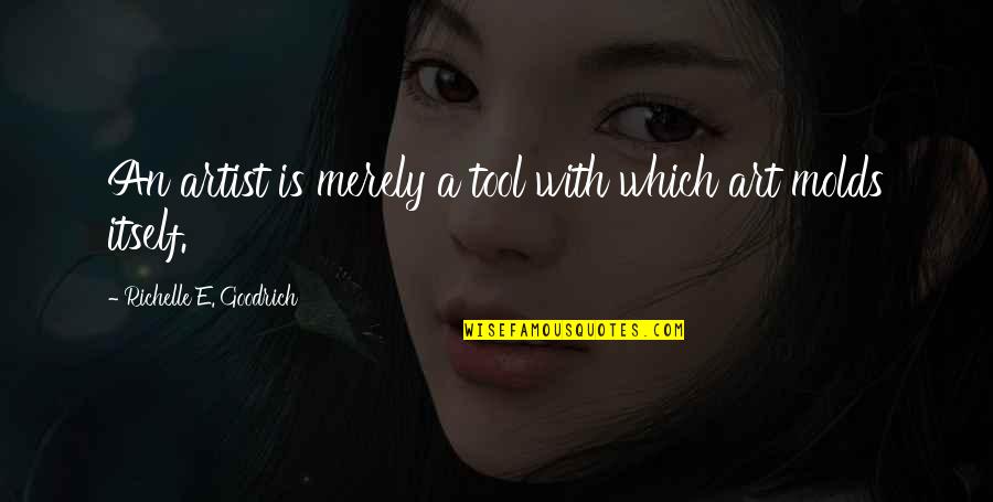 Molds Quotes By Richelle E. Goodrich: An artist is merely a tool with which Molds Quotes By Richelle E. Goodrich: An artist is merely a tool with which