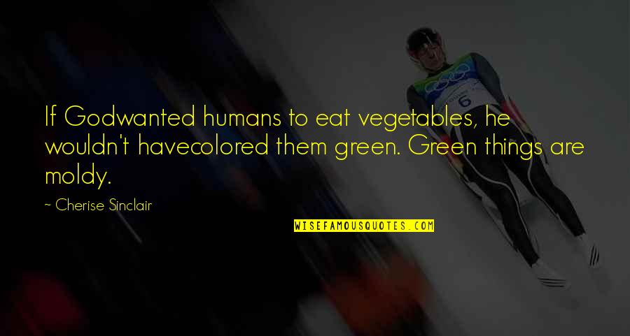 Moldy Quotes By Cherise Sinclair: If Godwanted humans to eat vegetables, he wouldn't