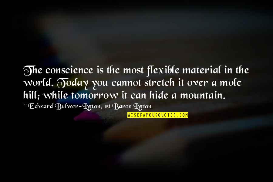 Mole Hill Quotes By Edward Bulwer-Lytton, 1st Baron Lytton: The conscience is the most flexible material in Mole Hill Quotes By Edward Bulwer-Lytton, 1st Baron Lytton: The conscience is the most flexible material in