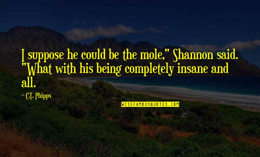 Mole Quotes By C.T. Phipps: I suppose he could be the mole," Shannon Mole Quotes By C.T. Phipps: I suppose he could be the mole," Shannon