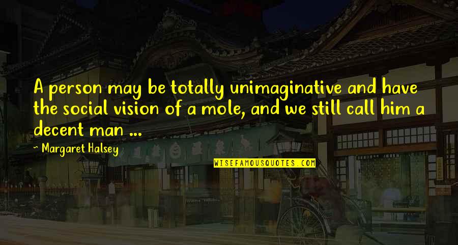 Mole Quotes By Margaret Halsey: A person may be totally unimaginative and have Mole Quotes By Margaret Halsey: A person may be totally unimaginative and have