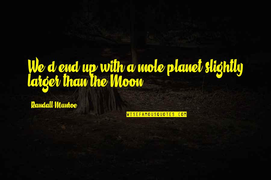 Mole Quotes By Randall Munroe: We'd end up with a mole planet slightly Mole Quotes By Randall Munroe: We'd end up with a mole planet slightly