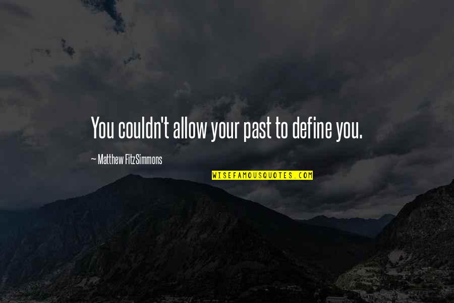 Molebashed Quotes By Matthew FitzSimmons: You couldn't allow your past to define you. Molebashed Quotes By Matthew FitzSimmons: You couldn't allow your past to define you.