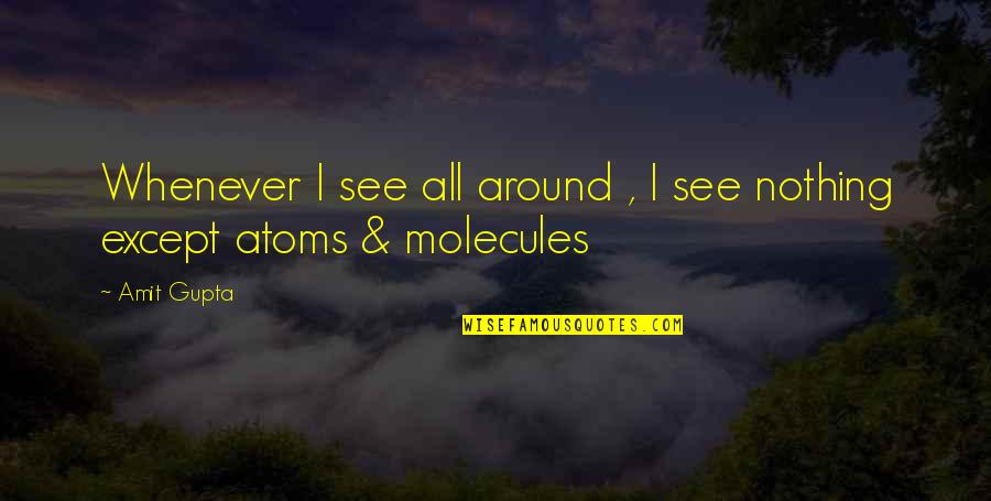 Molecules Quotes By Amit Gupta: Whenever I see all around , I see