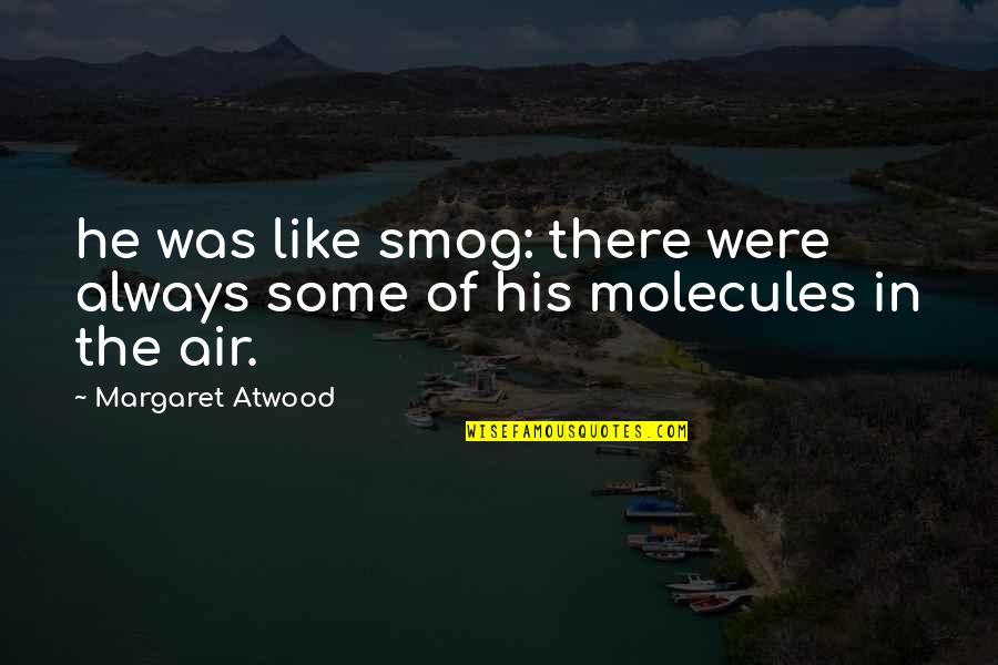 Molecules Quotes By Margaret Atwood: he was like smog: there were always some