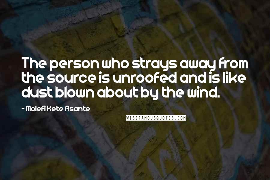 Molefi Kete Asante quotes: The person who strays away from the source is unroofed and is like dust blown about by the wind.