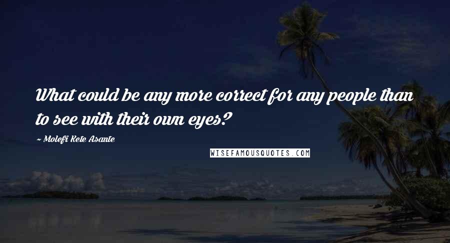 Molefi Kete Asante quotes: What could be any more correct for any people than to see with their own eyes?