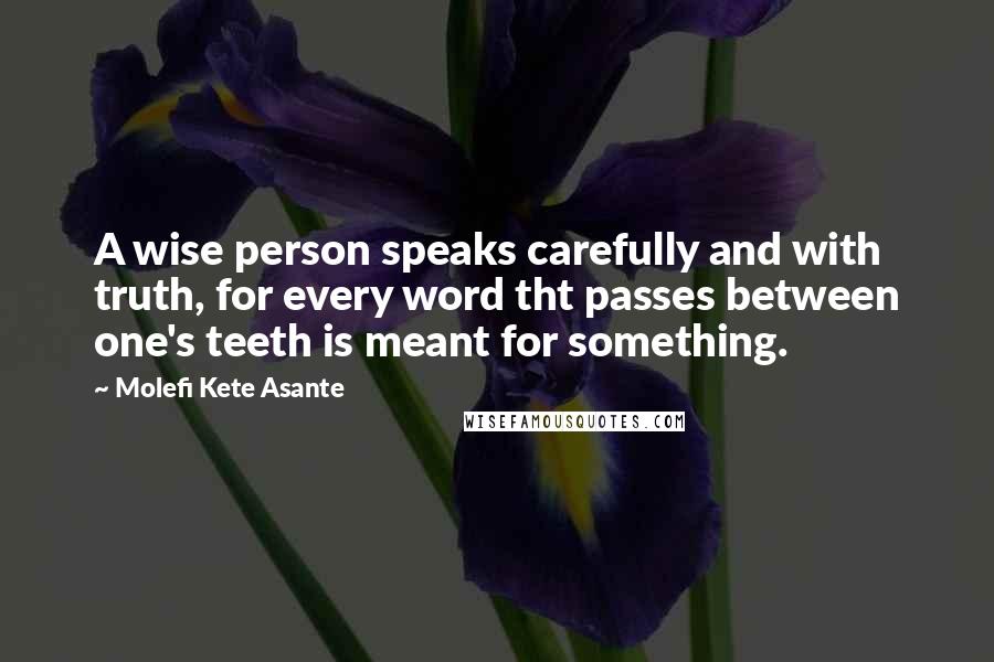 Molefi Kete Asante quotes: A wise person speaks carefully and with truth, for every word tht passes between one's teeth is meant for something.
