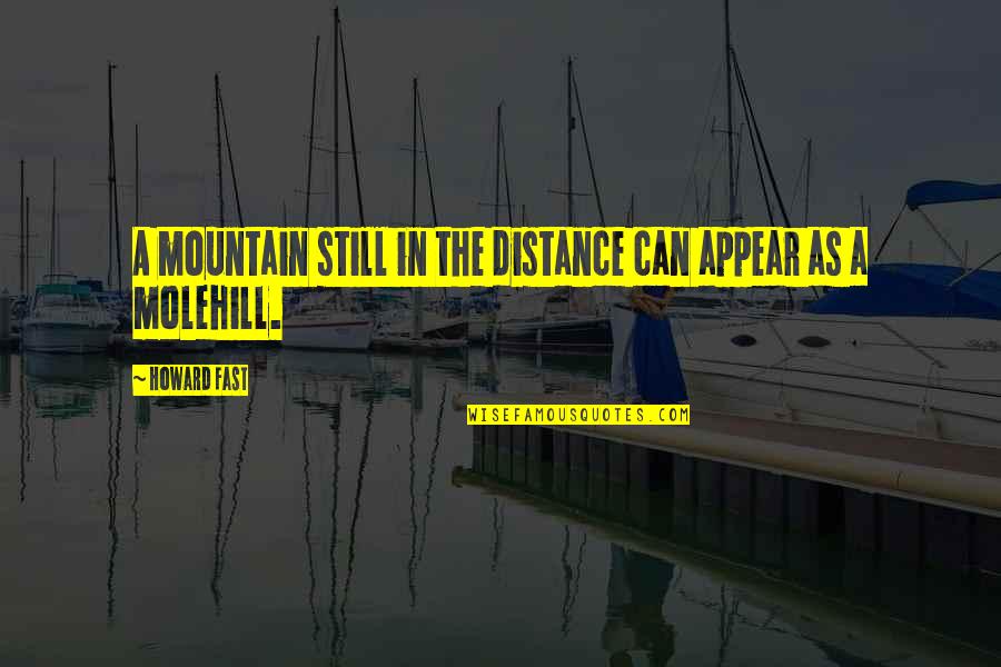 Molehill Quotes By Howard Fast: A mountain still in the distance can appear