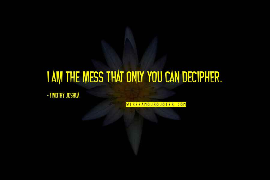 Moleiro Quotes By Timothy Joshua: I am the mess that only you can Moleiro Quotes By Timothy Joshua: I am the mess that only you can