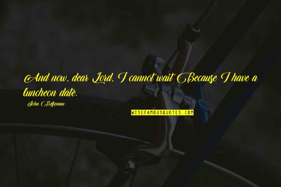 Molekulat Quotes By John Betjeman: And now, dear Lord, I cannot wait Because