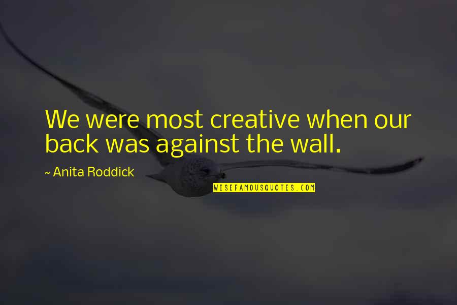 Molemo Maarohanye Quotes By Anita Roddick: We were most creative when our back was Molemo Maarohanye Quotes By Anita Roddick: We were most creative when our back was