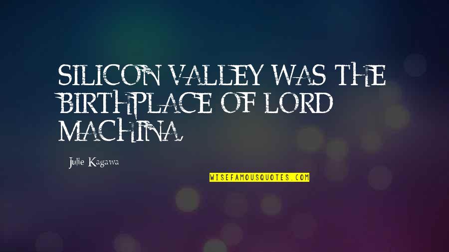 Molero Bravo Quotes By Julie Kagawa: SILICON VALLEY WAS THE BIRTHPLACE OF LORD MACHINA,