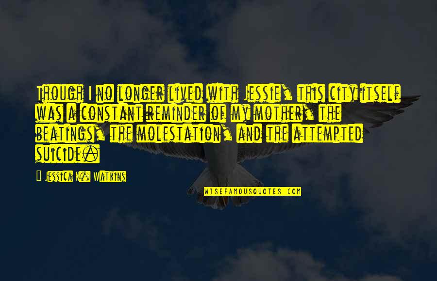 Molestation And Suicide Quotes By Jessica N. Watkins: Though I no longer lived with Jessie, this Molestation And Suicide Quotes By Jessica N. Watkins: Though I no longer lived with Jessie, this
