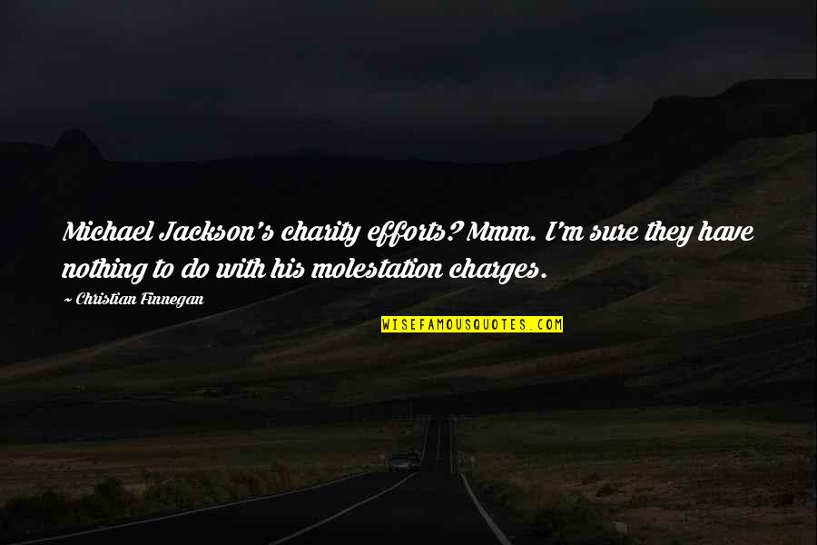 Molestation Quotes By Christian Finnegan: Michael Jackson's charity efforts? Mmm. I'm sure they Molestation Quotes By Christian Finnegan: Michael Jackson's charity efforts? Mmm. I'm sure they