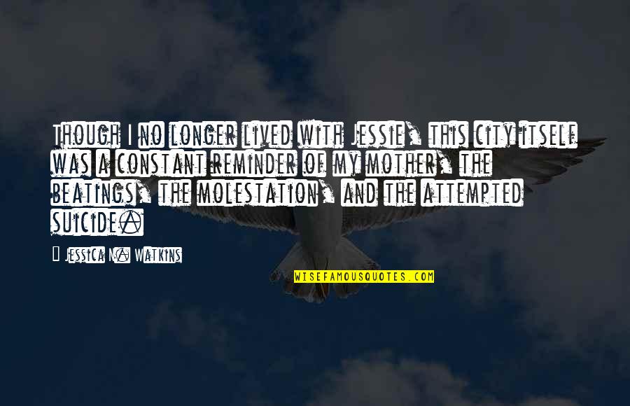 Molestation Quotes By Jessica N. Watkins: Though I no longer lived with Jessie, this Molestation Quotes By Jessica N. Watkins: Though I no longer lived with Jessie, this